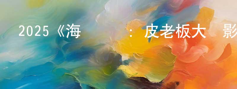 陳少藝發布2025《海綿寶寶：皮老板大電影》完整版電影/在線觀看/百度云-美劇天堂
